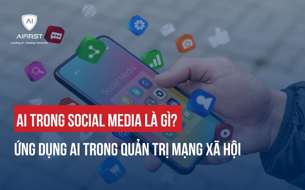 AI TRONG SOCIAL MEDIA LÀ GÌ? ỨNG DỤNG AI TRONG QUẢN TRỊ MẠNG XÃ HỘI